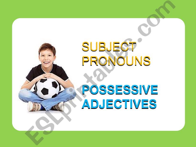 SUBJECT PRONOUNS AND POSSESSIVE ADJECTIVES