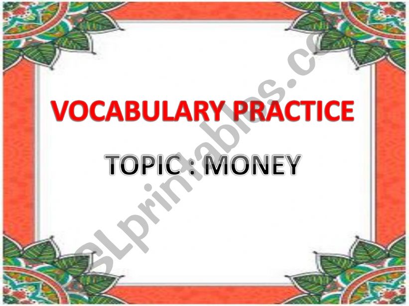 VOCABULARY PRACTICE . TOPIC : MONEY