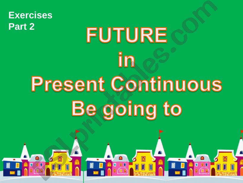Future in Present Continuous and be going to