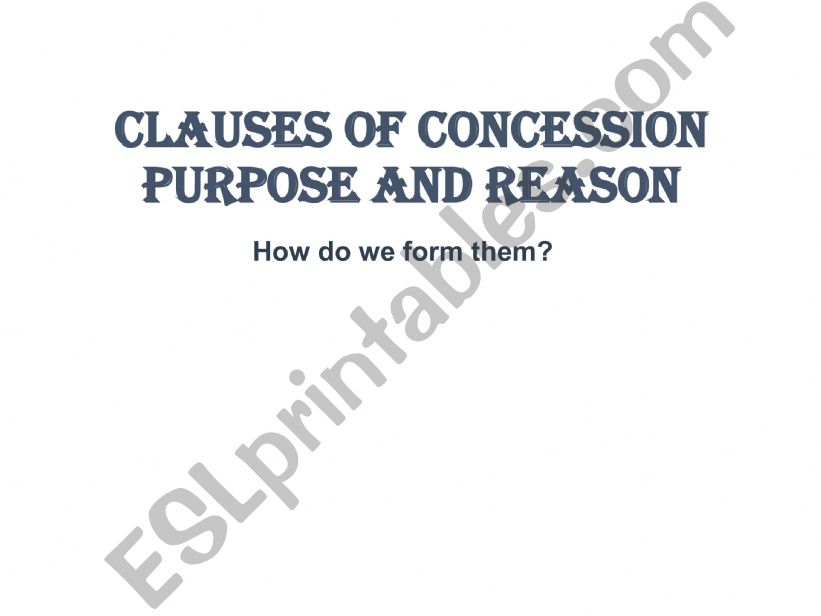 The clauses of concssioin, purpose, reason