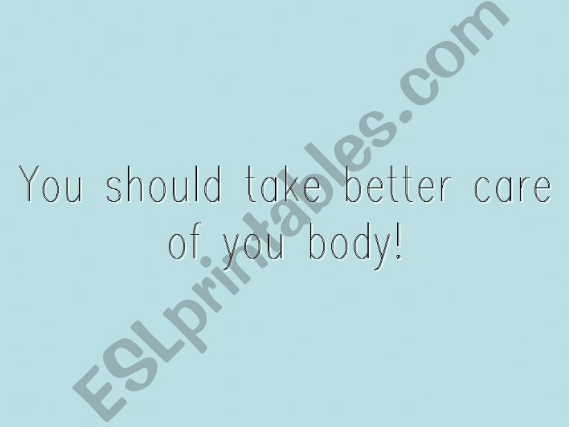 You should take better care of your body