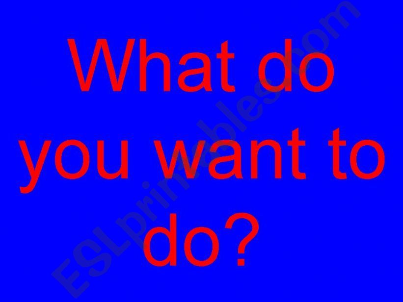 What do you want to do? I want to/ I dont want to