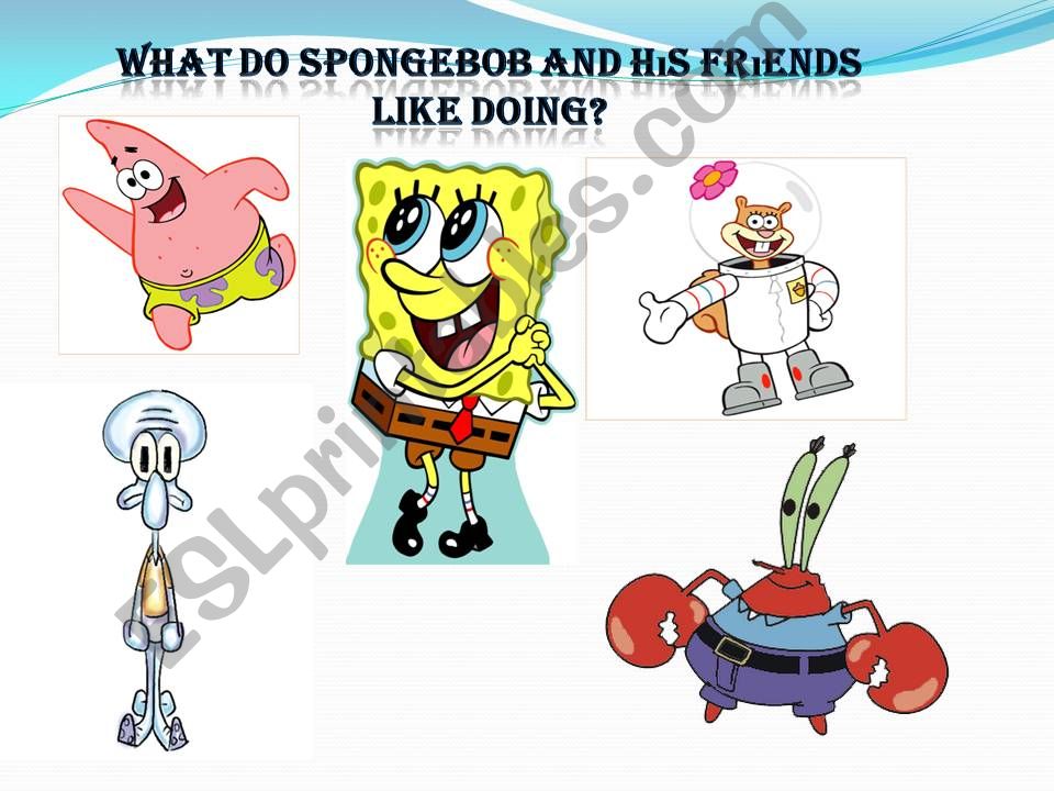 WHAT DO SPONGEBOB AND HIS FRIENDS LIKE DOING?