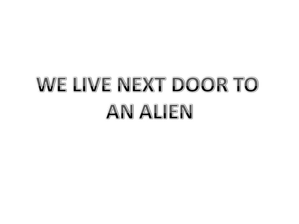 We live next door to an alien.